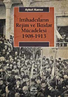 İttihadcıların Rejim ve İktidar Mücadelesi 1908-1913 Aykut Kansu İletişim Yayınları