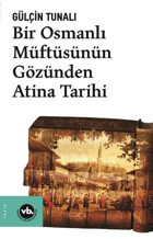 Bir Osmanlı Müftüsünün Gözünden Atina Tarihi Gülçin Tunalı VakıfBank Kültür Yayınları