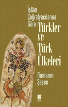 İslam Coğrafyacılarına Göre Türkler ve Türk Ülkeleri Ramazan Şeşen Bilge Kültür Sanat