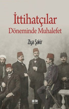İttihatçılar Döneminde Muhalefet Ziya Şakir Akıl Fikir Yayınları
