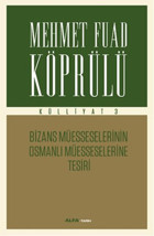 Mehmet Fuad Köprülü Külliyatı 3 - Bizans Müsseselerinin Osmanlı Müesseselerine Tesiri Mehmet Fuad Köprülü Alfa Yayıncılık