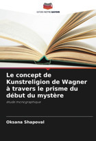 Le Concept De Kunstreligion De Wagner Travers Le Prisme Du Dbut Du Mystretude Monographique Shapoval, Oksana Editions Notre Savoir