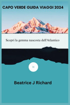 Capo Verde Guıda Vıaggı 2024Scopri La Gemma Nascosta Dell'Atlantico Richard, Beatrice J Independently Publıshed