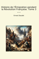 Histoire De L'Migration Pendant La Rvolution Française. Tome 3 (Classic Books) Ernest Daudet Lettel Books