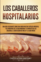 Los Caballeros Hospitalariosuna Gua Fascinante Sobre Una Orden Militar Catlica Medieval Y De Principios De La Edad Moderna Y Su İmpacto En Las Y La Edad Media (Explorando El Cristianismo) History, Captivating Captivating History