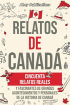 Relatos De Canadcincuenta Relatos Reales Y Fascinantes De Grandes Acontecimientos Y Personajes De La Historia De Canad (ColeccIn De Historias Curiosas) Publications, Ahoy Ahoy Publications
