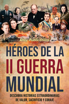 Hroes De La Iı Guerra Mundialdescubra Historias Extraordinarias De Valor, Sacrificio Y Coraje (ColeccIn De Historias Curiosas) Publications, Ahoy Ahoy Publications