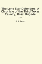 The Lone Star Defendersa Chronicle Of The Third Texas Cavalry, Ross' Brigade (Classic Books) S. B. Barron Lettel Books