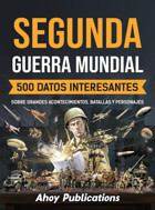 Segunda Guerra Mundial500 Datos İnteresantes Sobre Grandes Acontecimientos, Batallas Y Personajes Publications, Ahoy Legerum Ab