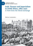 Gold, Finance And Imperialism In South Africa, 1887-1902A View From The Stock Exchange (Cambridge Imperial And Post-Colonial Studies) Lukasiewicz, Mariusz Palgrave Macmillan