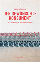 Der Gewünschte Konsumentzur Entstehung Des Politischen Konsums (Histoire)219 Stefan Weispfennig Transcript