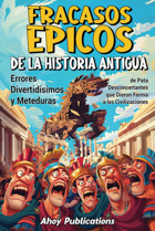 Fracasos Picos De La Historia Antiguaerrores Divertidsimos Y Meteduras De Pata Desconcertantes Que Dieron Forma A Las Civilizaciones (ColeccIn De Historias Curiosas) Publications, Ahoy Ahoy Publications