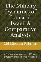 The Military Dynamics Of Iran And Israela Comparative Analysisa Comparative Analysis Of Power, Strategy, And Regional Influence Rahman, Md Mizanur Independently Publıshed