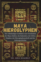 Maya-HıeroglypheneIn Vollstndiger Leitfaden Zum Verstndnis Der Maya-Zahlen, Des Kalenders, Der Götter, Glyphen, Der Hieroglyphenschrift Und Der Kulturgeschichte Ramirez, Dr. Aria Independently Publıshed