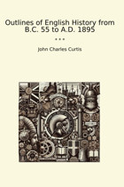 Outlines Of English History From B.C. 55 To A.D. 1895 (Classic Books) John Charles Curtis Lettel Books