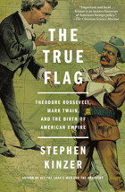 The True Flagtheodore Roosevelt, Mark Twain, And The Birth Of American Empire Kinzer, Stephen St. Martin'S Press