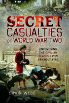 Secret Casualties Of World War Twouncovering The Civilian Deaths From Friendly Fire Webb, Simon Pen & Sword History