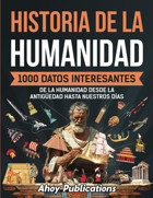 Historia De La Humanidad1000 Datos İnteresantes De La Humanidad Desde La Antigüedad Hasta Nuestros Das (ColeccIn De Historias Curiosas) Publications, Ahoy Ahoy Publications