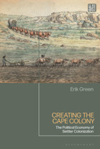 Creating The Cape Colonythe Political Economy Of Settler Colonization Green, Erik Bloomsbury Academic