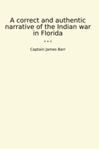 A Correct And Authentic Narrative Of The Indian War In Florida (Classic Books) CaptaIn James Barr Lettel Books