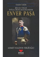Ben Ulu Turan İhtilal Orduları Komutanı: Enver Paşa - Yakın Tarih - Ahmet Haldun Terzioğlu - Efsus
