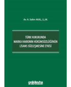 Türk Hukukunda Marka Hakkının Hükümsüzlüğünün Lisans Sözleşmesine Etkisi - A. Selim Akal - On İki Levha Yayıncılık
