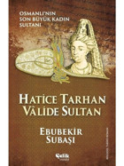 Hatice Tarhan Valide Sultan: Osmanlı'nın Son Büyük Kadın Sultanı - Ebubekir Subaşı - Çelik Yayınevi