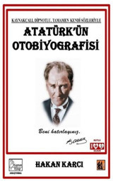 Atatürk'ün Otobiyografisi - Kaynakçalı Dipnotlu Tamamen Kendi Sözleriyle Hakan Karcı Kaptan Kitap