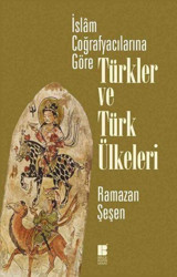 İslam Coğrafyacılarına Göre Türkler ve Türk Ülkeleri Ramazan Şeşen Bilge Kültür Sanat
