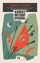 Zübdetü'l-Hakayık: 1877-1878 Osmanlı-Rus Savaşı (93 Harbi) Tarihi Ahmet Mithat Efendi Dergah Yayınları