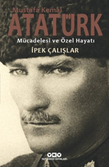 Mustafa Kemal Atatürk-Mücadelesi ve Özel Hayatı İpek Çalışlar Yapı Kredi Yayınları