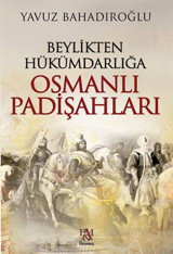 Beylikten Hükümdarlığa Osmanlı Padişahları Yavuz Bahadıroğlu Panama Yayıncılık