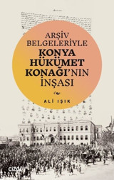 Arşiv Belgeleriyle Konya Hükümet Konağı'nın İnşası Ali Işık Çizgi Kitabevi
