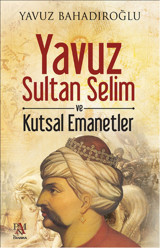 Yavuz Sultan Selim ve Kutsal Emanetler Yavuz Bahadıroğlu Panama Yayıncılık