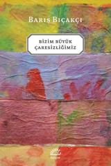 Bizim Büyük Çaresizliğimiz Barış Bıçakçı İletişim Yayınları