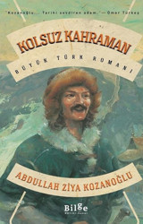 Kolsuz Kahraman - Büyük Türk Romanı Abdullah Ziya Kozanoğlu Bilge Kültür Sanat