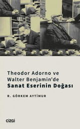 Theodor Adorno ve Walter Benjamin'de Sanat Eserinin Doğası R. Görkem Aytimur Çizgi Kitabevi