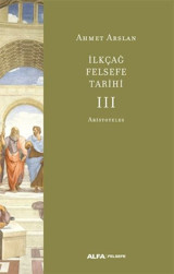 İlk Çağ Felsefe Tarihi 3 - Aristoteles Ahmet Arslan Alfa Yayıncılık