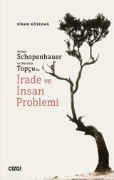 Arthur Schopenhauer ve Nurettin Topçu'da İrade ve İnsan Problemi Sinan Kösedağ Çizgi Kitabevi
