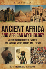 Ancient Africa And African Mythologyan Enthralling Guide To Empires, Civilizations, Myths, Fables, And Legends (Exploring The Past) Wellman, Billy Billy Wellman