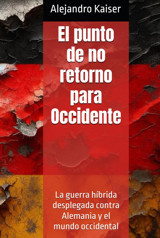 El Punto De No Retorno Para Occidentela Guerra Hbrida Desplegada Contra Alemania Y El Mundo Occidental (El Genocidio De Occidente, Band 3) Kaiser, Alejandro Independently Publıshed