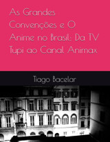 As Grandes Convençes E O Anime No Brasilda Tv Tupi Ao Canal Animax Bacelar, Tiago Independently Publıshed