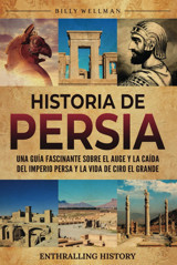 Historia De Persiauna Gua Fascinante Sobre El Auge Y La Cada Del Imperio Persa Y La Vida De Ciro El Grande (Explorando El Pasado) Wellman, Billy Billy Wellman
