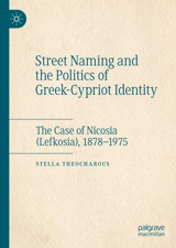 Street Naming And The Politics Of Greek-Cypriot Identitythe Case Of Nicosia (Lefkosia), 1878-1975 Theocharous, Stella Palgrave Macmillan