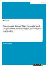 Francisco De Goyas Maja Desnuda Und Maja Vestida. Verbindungen Zu Velzquez Und Godoy Anonymous Grın Verlag