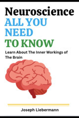 Neuroscience All You Need To Know: Learn About The Inner Workings Of The Brain Liebermann, Joseph Independently Publıshed