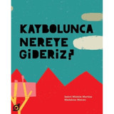Kaybolunca Nereye Gideriz? - Isabel Minhos Martins - Koç Üniversitesi Yayınları