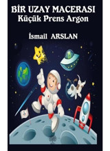 Bir Uzay Macerası - Küçük Prens Argon - İsmail Arslan - Platanus Publishing