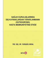 Sağlık Kuruluşlarında Dış Kaynaklardan Yararlanmanın Hasta Memnuniyetine Etkisi - Yurdagül Meral - Beta Yayınları