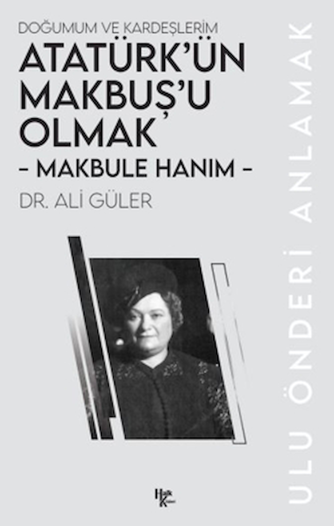 Makbule Hanım - Atatürk’ün Makbuş’u Olmak / Ali Güler / Halk Kitabevi / 9786256669291